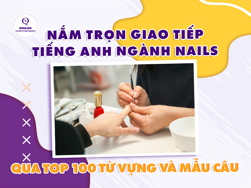 Nắm trọn Giao tiếp Tiếng Anh ngành Nails qua Top 100 Từ vựng và Mẫu câu